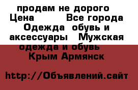 продам не дорого › Цена ­ 700 - Все города Одежда, обувь и аксессуары » Мужская одежда и обувь   . Крым,Армянск